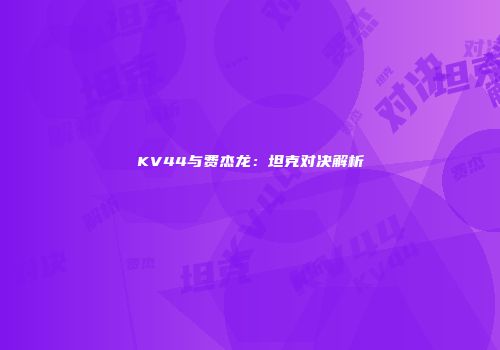 KV44与费杰龙：坦克对决解析