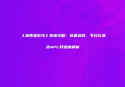 《波西亚时光》深度攻略：装备选购、节日礼物及NPC好感度解析