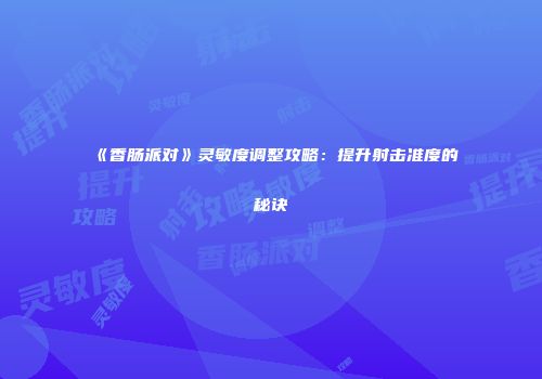 《香肠派对》灵敏度调整攻略：提升射击准度的秘诀