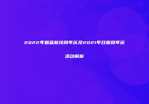 2022年碧蓝航线周年庆及2021年日服周年庆活动解析