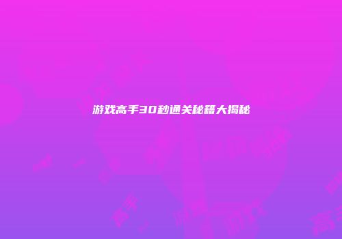 游戏高手30秒通关秘籍大揭秘