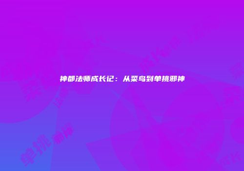 神都法师成长记：从菜鸟到单挑邪神