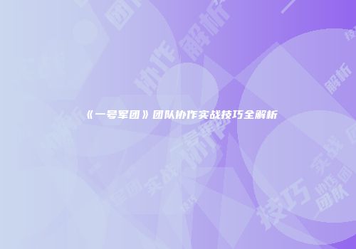《一号军团》团队协作实战技巧全解析