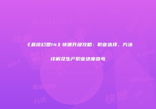 《最终幻想14》快速升级攻略：职业选择、方法详解及生产职业进度参考