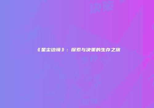 《星尘边境》：探索与决策的生存之旅