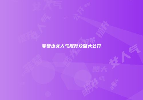 菲梦少女人气提升攻略大公开