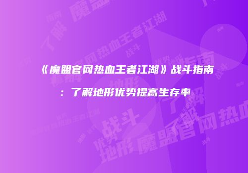 《魔盟官网热血王者江湖》战斗指南：了解地形优势提高生存率