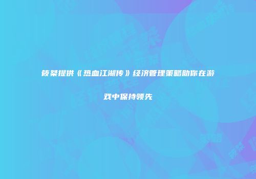 筱桀提供《热血江湖传》经济管理策略助你在游戏中保持领先
