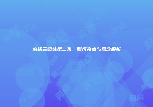 农场三姐妹第二集：剧情亮点与悬念解析