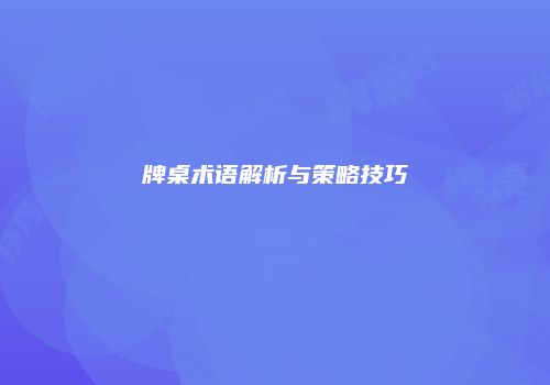 牌桌术语解析与策略技巧