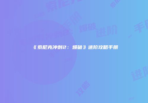《索尼克冲刺2：爆破》进阶攻略手册
