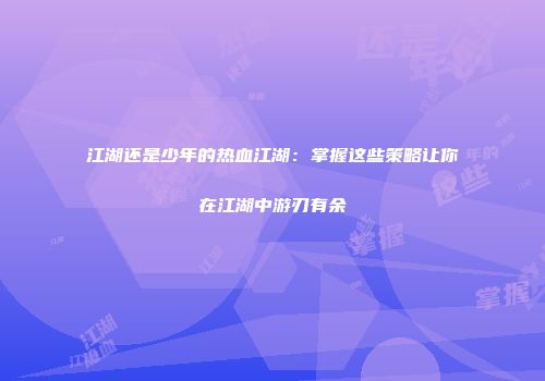江湖还是少年的热血江湖：掌握这些策略让你在江湖中游刃有余