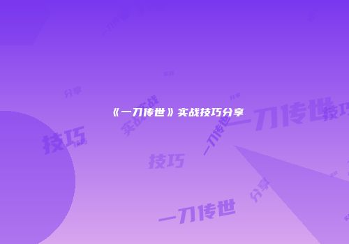 《一刀传世》实战技巧分享