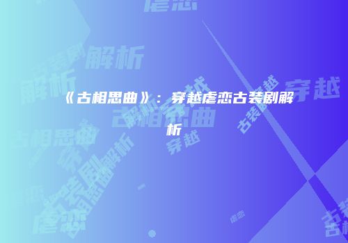《古相思曲》：穿越虐恋古装剧解析