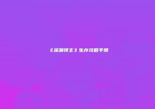 《深渊领主》生存攻略手册