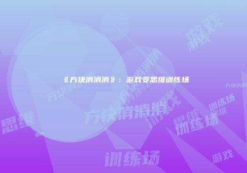 《方块消消消》：游戏变思维训练场