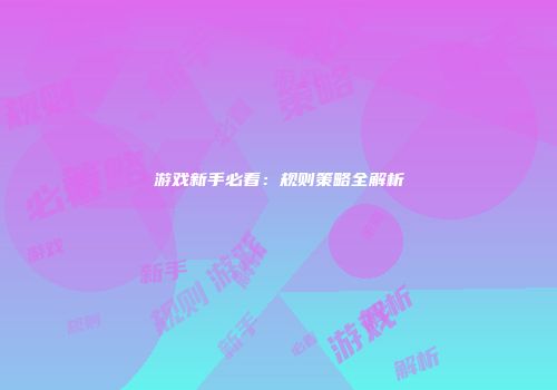 游戏新手必看：规则策略全解析