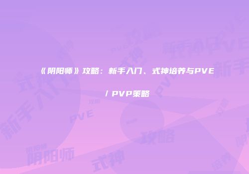 《阴阳师》攻略：新手入门、式神培养与PVE／PVP策略