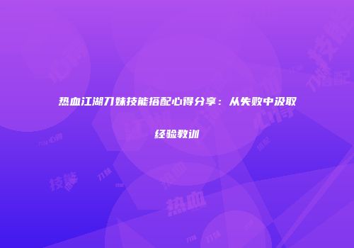 热血江湖刀妹技能搭配心得分享：从失败中汲取经验教训
