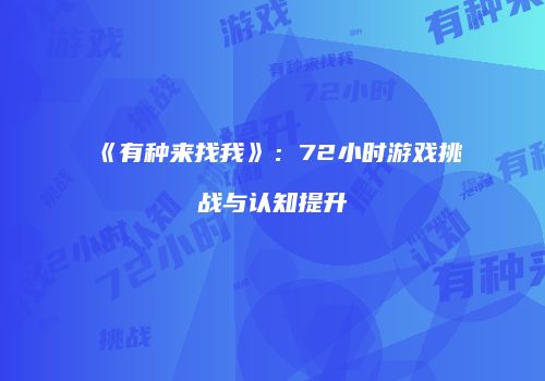 《有种来找我》：72小时游戏挑战与认知提升