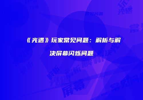 《光遇》玩家常见问题：解析与解决屏幕闪烁问题