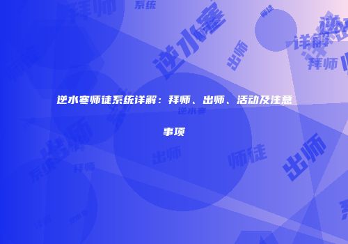 逆水寒师徒系统详解：拜师、出师、活动及注意事项
