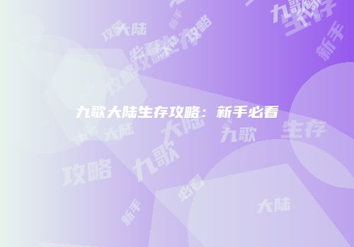 九歌大陆生存攻略：新手必看