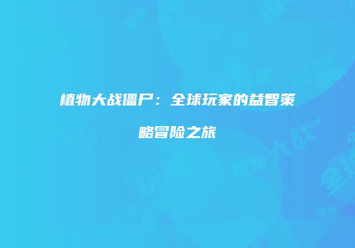 植物大战僵尸：全球玩家的益智策略冒险之旅
