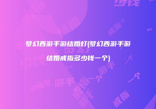 梦幻西游手游结婚灯(梦幻西游手游结婚戒指多少钱一个)