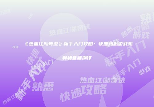 《热血江湖奇迹》新手入门攻略：快速熟悉游戏机制和基础操作