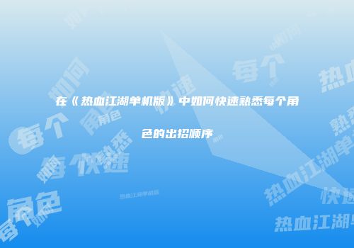 在《热血江湖单机版》中如何快速熟悉每个角色的出招顺序