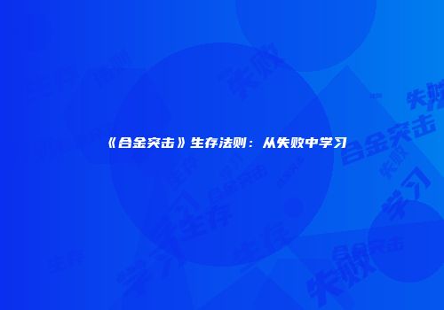 《合金突击》生存法则：从失败中学习