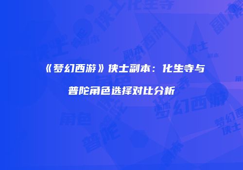 《梦幻西游》侠士副本：化生寺与普陀角色选择对比分析