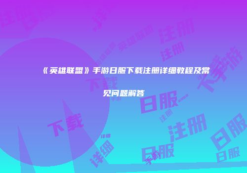 《英雄联盟》手游日服下载注册详细教程及常见问题解答