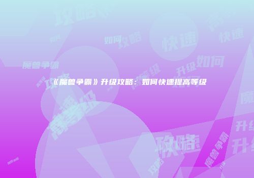 《魔兽争霸》升级攻略：如何快速提高等级