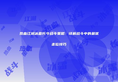 热血江湖冰霜长今战斗策略：详解战斗中的最优走位技巧