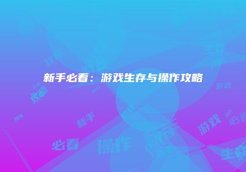 新手必看：游戏生存与操作攻略