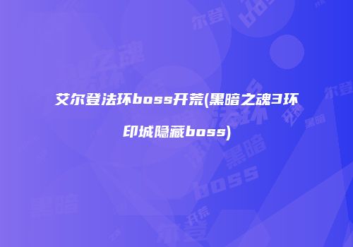 艾尔登法环boss开荒(黑暗之魂3环印城隐藏boss)