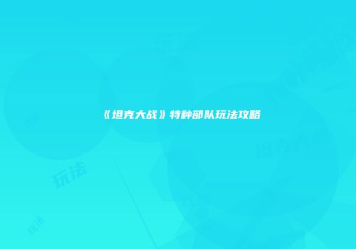 《坦克大战》特种部队玩法攻略