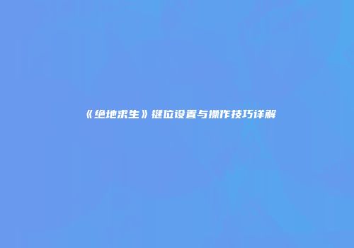 《绝地求生》键位设置与操作技巧详解
