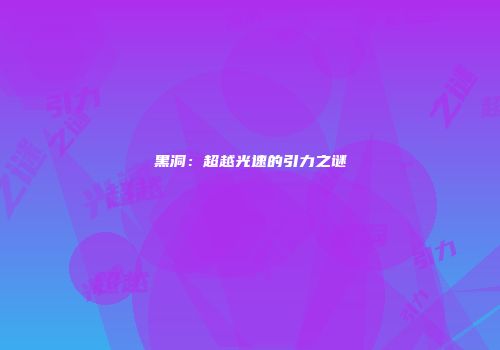 黑洞：超越光速的引力之谜