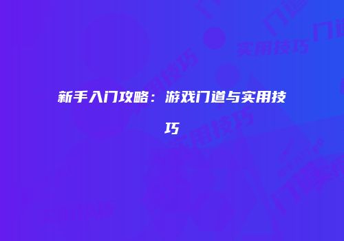 新手入门攻略：游戏门道与实用技巧