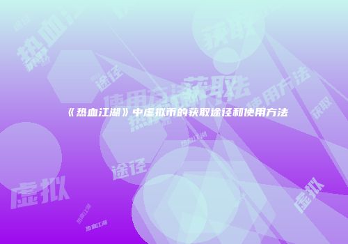 《热血江湖》中虚拟币的获取途径和使用方法