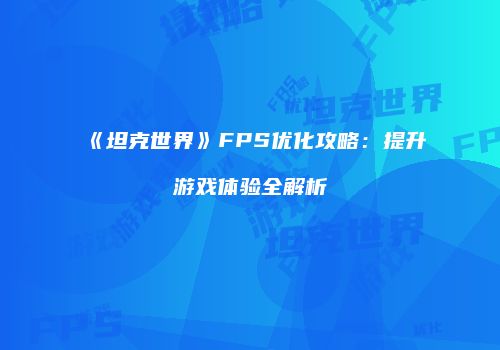《坦克世界》FPS优化攻略：提升游戏体验全解析
