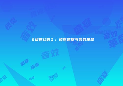 《极速幻影》：视觉盛宴与音效革命