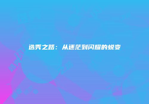 选秀之路：从迷茫到闪耀的蜕变