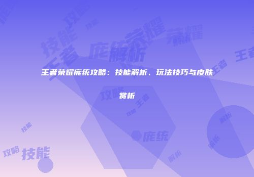 王者荣耀庞统攻略：技能解析、玩法技巧与皮肤赏析