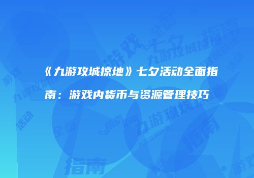《九游攻城掠地》七夕活动全面指南：游戏内货币与资源管理技巧