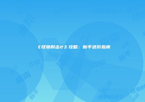 《怪物射击2》攻略：新手进阶指南