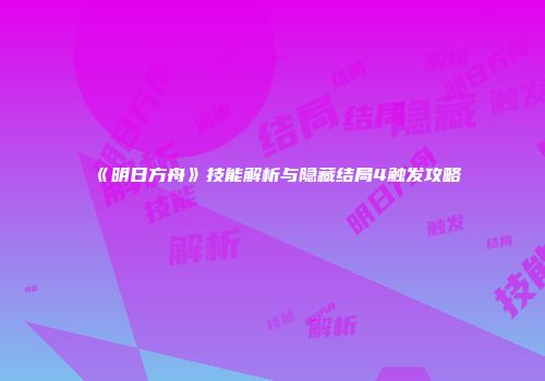 《明日方舟》技能解析与隐藏结局4触发攻略